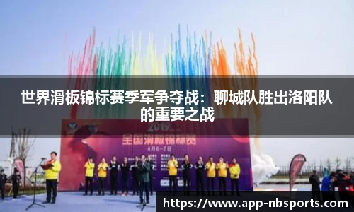 世界滑板锦标赛季军争夺战：聊城队胜出洛阳队的重要之战