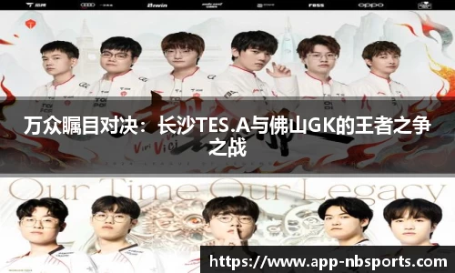 万众瞩目对决：长沙TES.A与佛山GK的王者之争之战