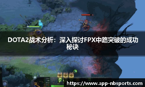 DOTA2战术分析：深入探讨FPX中路突破的成功秘诀