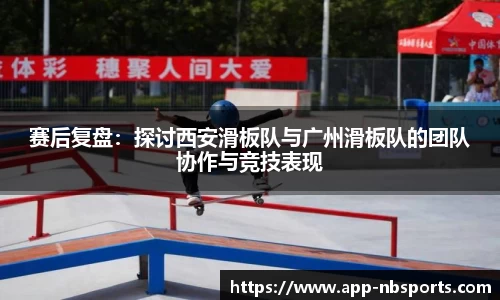 赛后复盘：探讨西安滑板队与广州滑板队的团队协作与竞技表现