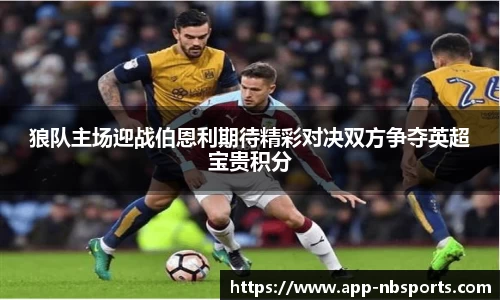 狼队主场迎战伯恩利期待精彩对决双方争夺英超宝贵积分