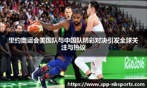 里约奥运会美国队与中国队精彩对决引发全球关注与热议