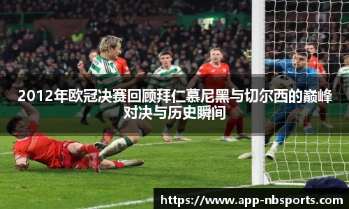 2012年欧冠决赛回顾拜仁慕尼黑与切尔西的巅峰对决与历史瞬间
